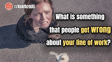 r/AskReddit What is something that people get wrong about your line of work?