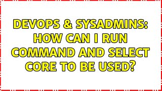 DevOps & SysAdmins: How can I run command and select core to be used? (3 Solutions!!)