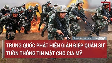 Tâm điểm quốc tế: Trung Quốc phát hiện gián điệp quân sự tuồn thông tin mật cho CIA Mỹ
