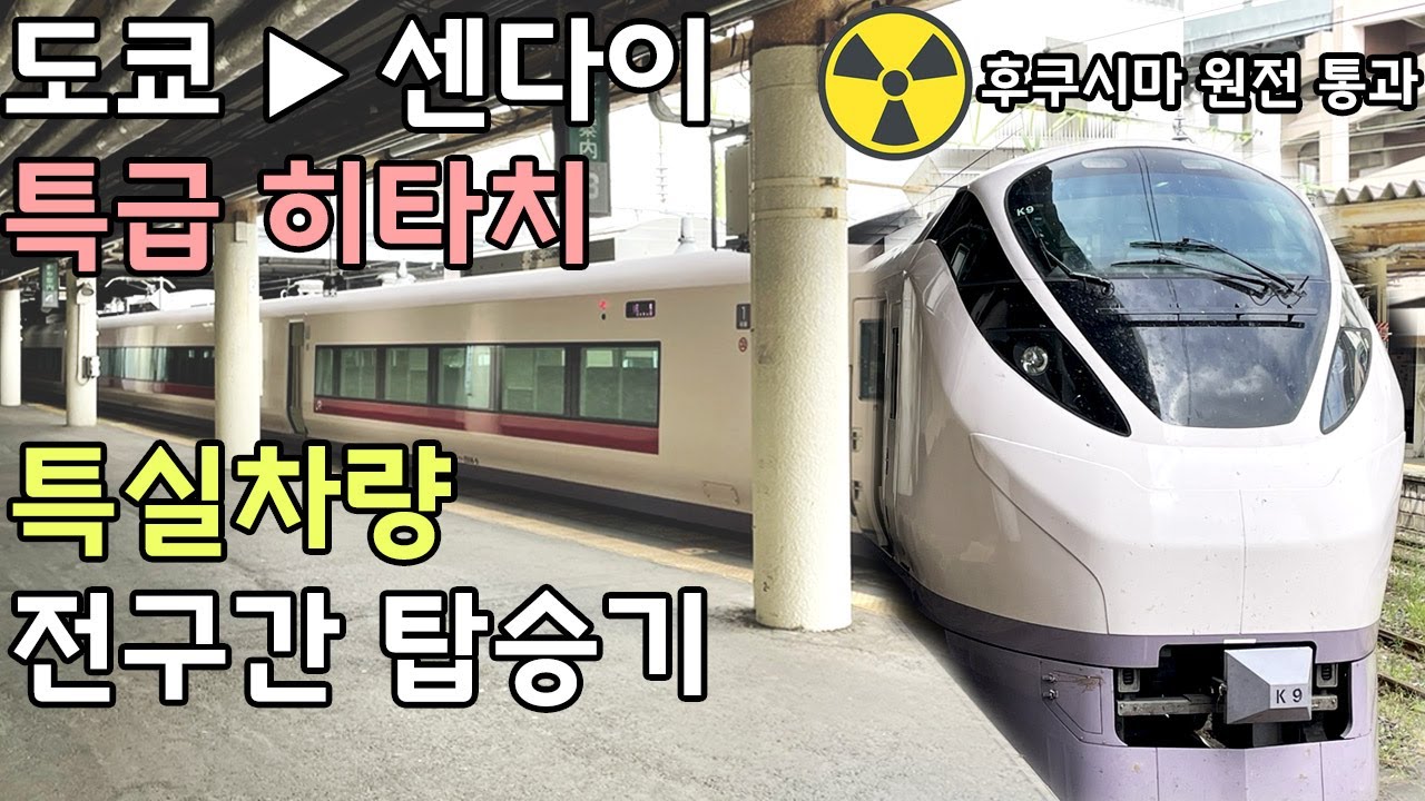 【특급 히타치】시나가와▶센다이 그린샤 전구간 탑승기 (후쿠시마 원전 특별출현 / 일본여행 / 방사능 알아서 주의 / 후타바 / 센다이 / 도쿄)