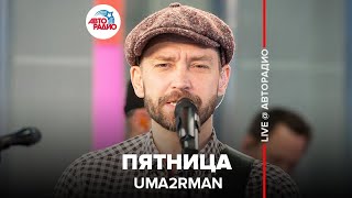 Video thumbnail of "Uma2rman - Пятница (LIVE @ Авторадио)"