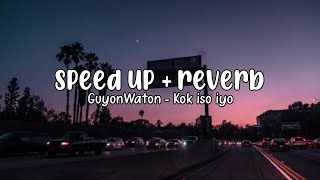 GUYON WATON - KOK ISO YO || SPEED UP   REVERB