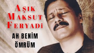 Aşık Maksut Feryadi - Ah Benim Ömrüm