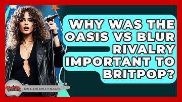 Why Was The Oasis Vs Blur Rivalry Important To Britpop? - Rock and Roll Wizards