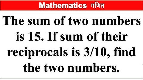 The sum of two numbers is 15. If sum of their reciprocals is 3/10 find the two | Quadratic Equations