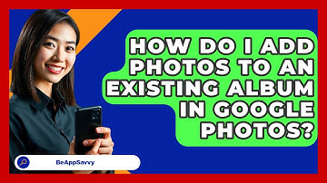 How Do I Add Photos To An Existing Album In Google Photos? - Be App Savvy