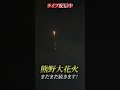 熊野大花火大会(8/17)　クライマックスへ！ライブ配信中！