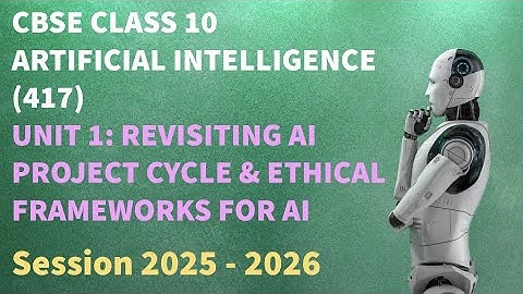 CBSE CLASS 10 AI | UNIT 1: REVISITING AI PROJECT CYCLE & ETHICAL FRAMEWORKS FOR AI - (2025 - 2026)