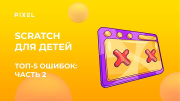 Топ 5 ошибок в Scratch | Основные ошибки в Scratch | Курс программирование для детей | Часть 2