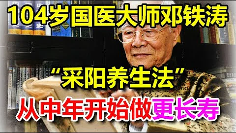 104歲國醫大師鄧鐵濤「采陽養生法」：從中年開始做更長壽，老年人更要抓緊時間學會丨李醫生談健康【中醫養生】 - 天天要聞
