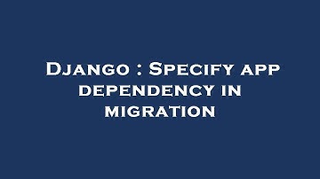 Django : Specify app dependency in migration