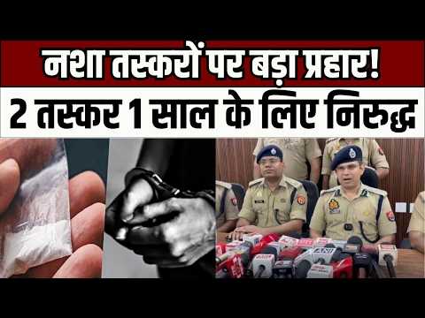 Ghaziabad में नशा तस्करों पर बड़ा प्रहार! दो तस्कर 1 साल के लिए निरुद्ध