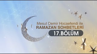 "Ramazan Sohbetleri" 17.Bölüm - Mesut Demir Hocaefendi 