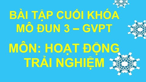 BÀI TẬP CUỐI KHÓA MÔ ĐUN 3 - GVPT - MÔN HOẠT ĐỘNG TRẢI NGHIỆM
