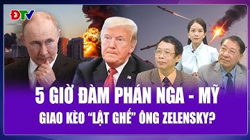 Chuyên gia: Nóng rực lộ trình đàm phán Nga - Mỹ, ông Zelensky ngồi trên đống lửa không còn đường lui