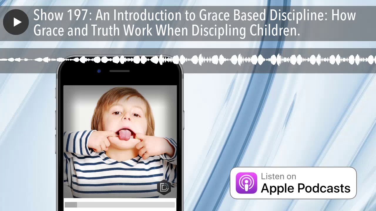 Show 197: An Introduction to Grace Based Discipline: How Grace and Truth Work When Discipling C
