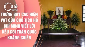 TRƯNG BÀY CÁC HIỆN VẬT CỦA CHỦ TỊCH HỒ CHÍ MINH VIẾT LỜI KÊU GỌI TOÀN QUỐC KHÁNG CHIẾN | CÀ PHÊ SÁNG