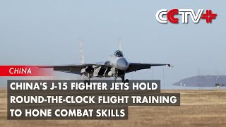 China's J-15 Fighter Jets Hold Round-the-Clock Flight Training to Hone Combat Skills