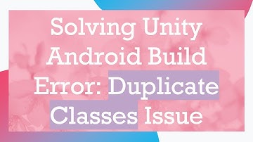Solving Unity Android Build Error: Duplicate Classes Issue