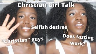 CHRISTIAN GIRL TALK (&quot;CHRISTIAN&quot; GUYS, SELFISH DESIRES, + FASTING)