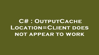 C Outputcache Locationclient Does Not Appear To Work