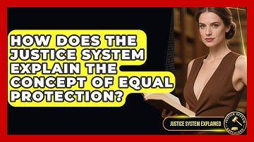 How Does the Justice System Explain the Concept of Equal Protection? - Justice System Explained
