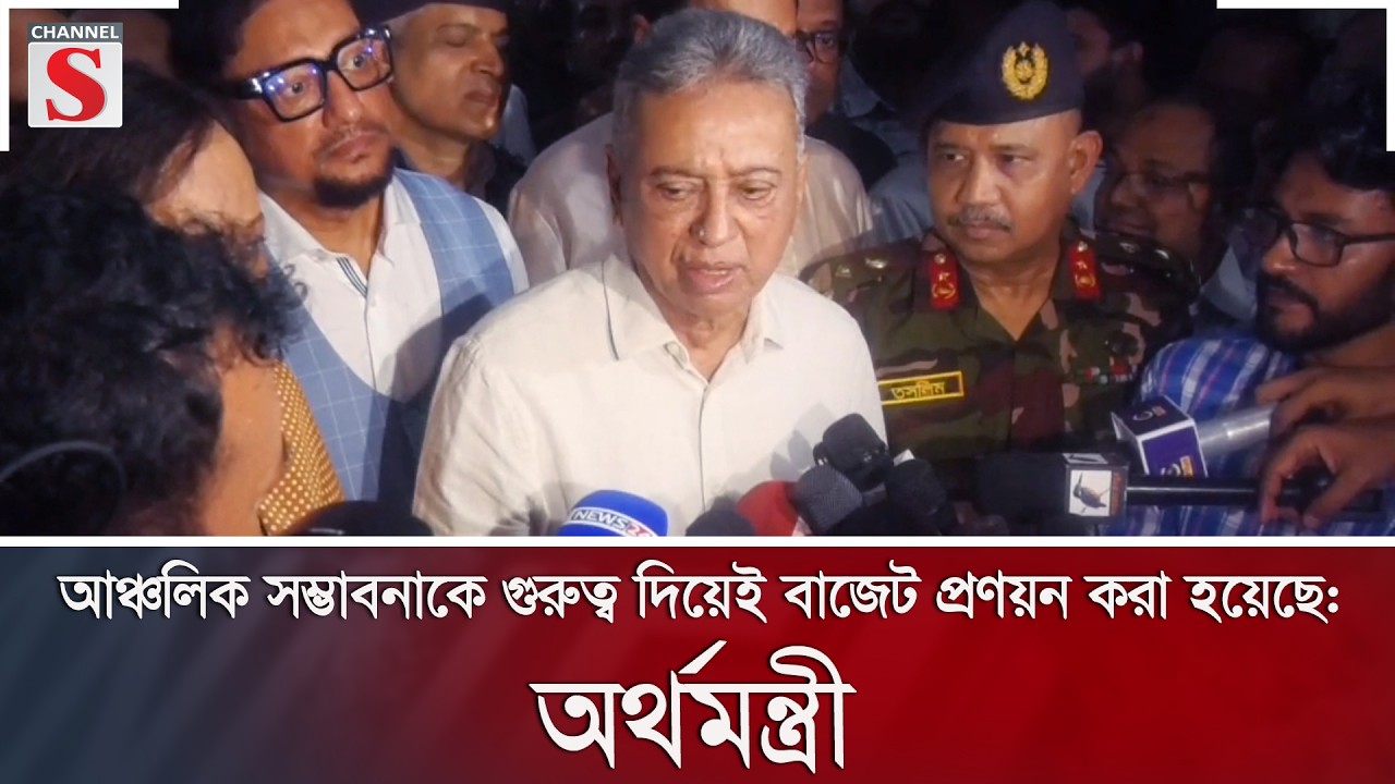 আঞ্চলিক সম্ভাবনাকে গুরুত্ব দিয়েই বাজেট প্রণয়ন করা হয়েছে: অর্থমন্ত্রী | Channel S News