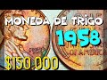 "Moneda de Trigo de 1958" // $150,000. dólares