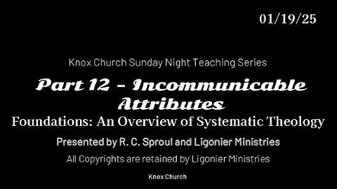 #12 Incommunicable Attributes – Foundations-An Overview of Systematic Theology- 01-19-25