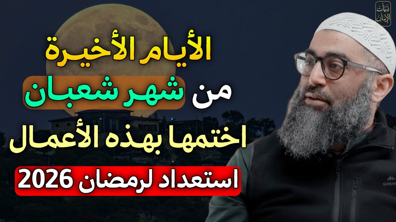 الأيام الأخيرة من شعبان اختمها بهذه الاعمال ايام عظيمة لا تضيعها وابشر بالفرج استعداد رمضان 2026..