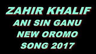 Best Oromo  Music Lyrics--Zahir Khalif "An Sin Ganu Yoo Ati Na Gantele"-2017