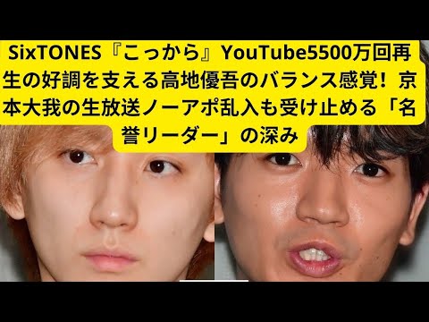 SixTONES『こっから』YouTube5500万回再生の好調を支える高地優吾のバランス感覚！京本大我の生放送ノーアポ乱入も受け止める「名誉リーダー」の深み#京本大我 #高地優吾