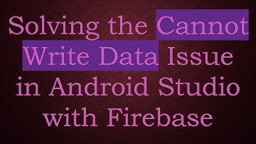 Solving the Cannot Write Data Issue in Android Studio with Firebase