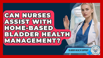 Can Nurses Assist With Home-Based Bladder Health Management? | Bladder Health Support News