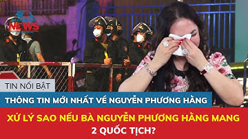 Xử lý sao nếu bà Nguyễn Phương Hằng mang 2 quốc tịch? |TIN ĐA CHIỀU 247