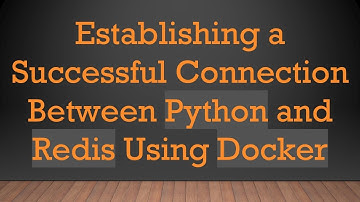 Establishing a Successful Connection Between Python and Redis Using Docker