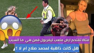من هي الفتاة التي اقتحمـت ارضية ملعب مباراة ليفربول وتوتنهام وحقيقة ذهابها ل محمد صلاح وسبب نزولها