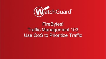 WatchGuard FireBytes! Traffic Management 103 - Using QoS to Prioritize Traffic