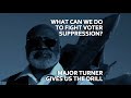 How To Fight Voter Suppression: Major Turner Gives Us The Drill