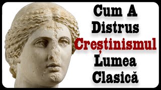 Cum A Distrus Creștinismul Lumea Clasică