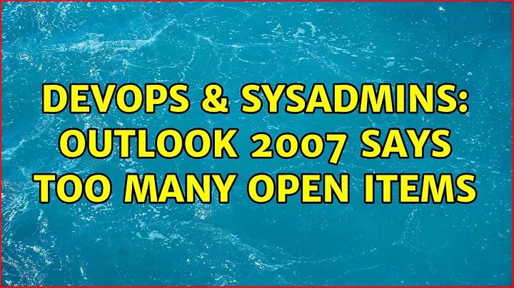 DevOps & SysAdmins: Outlook 2007 says too many open items (2 Solutions!!)