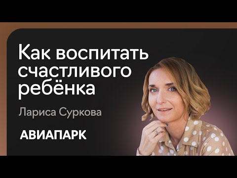 Лариса Суркова — о том, как воспитать счастливого ребёнка и возможно ли это