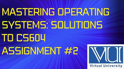 "Mastering Operating Systems: Solutions to CS604 Assignment #2"@ACADEMIA.EDUCATION