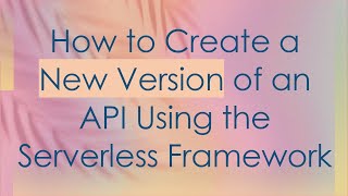 How to Create a New Version of an API Using the Serverless Framework