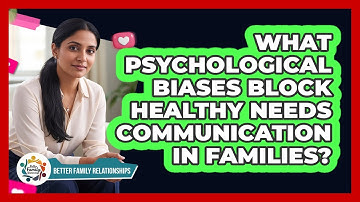 What Psychological Biases Block Healthy Needs Communication In Families?