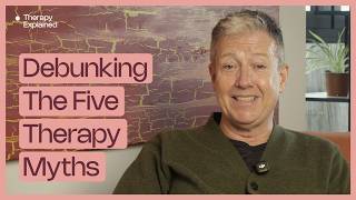 Debunking The Five Therapy Myths | Therapy Explained