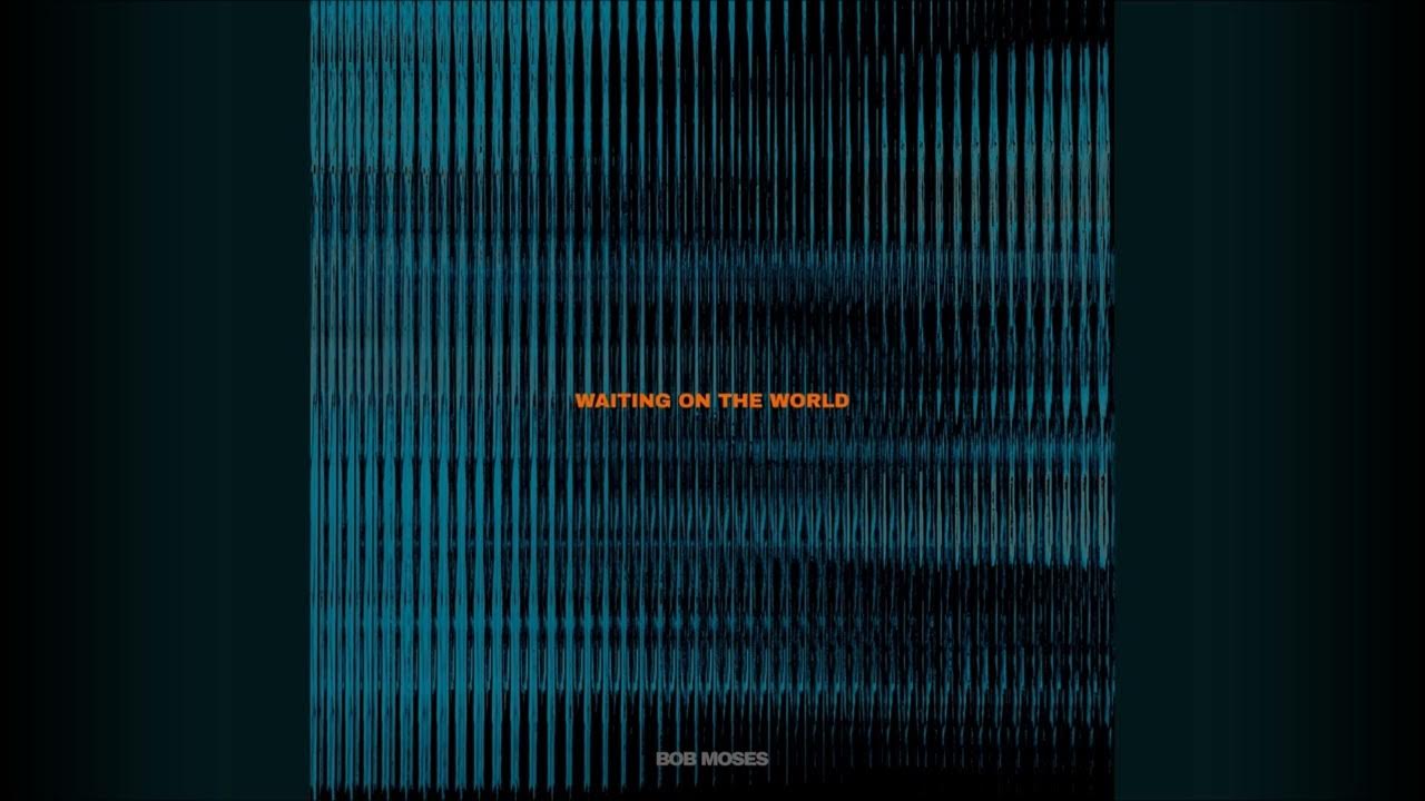 Bob Moses - Waiting on the World Bob Moses - Waiting on the World