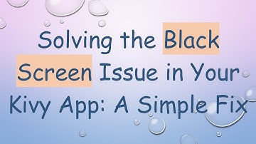 Solving the Black Screen Issue in Your Kivy App: A Simple Fix