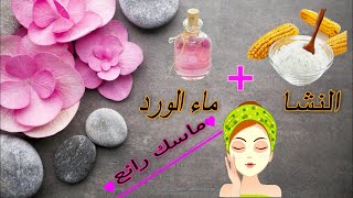 ماسك النشا و ماء الورد لتفتيح البشرة و إزالة البقع