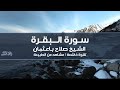 سورة البقرة الشيخ صلاح باعثمان تلاوة خاشعة مع مشاهد طبيعية 